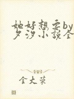 她好想要by溪夕汐小说全文免费阅读