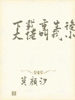 下载重生后暴躁大佬叫我小祖宗