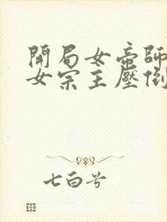 开局女帝师尊被女宗主压倒的小说