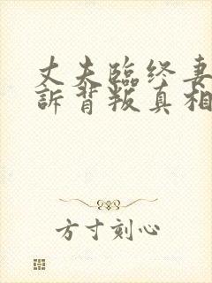 丈夫临终妻子哭诉背叛真相