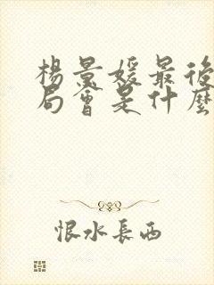 杨景媛最后的结局会是什么