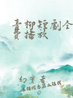 青柳短剧全集免费播放