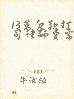 13万欠款打官司律师费需要多少