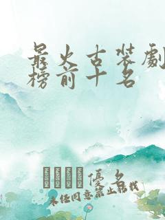 最火古装剧排行榜前十名