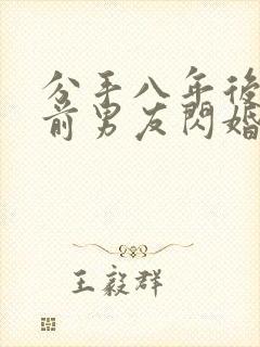 分手八年后我和前男友闪婚了短剧免费观看