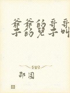 爷爷的哥哥的儿子的儿子叫什么