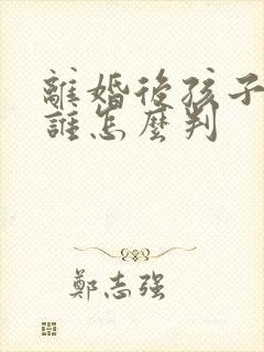 离婚后孩子判给谁怎么判