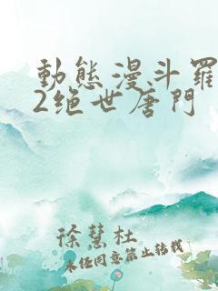 动态漫斗罗大陆2绝世唐门