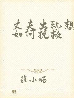 丈夫出轨想离婚如何挽救