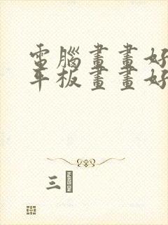 电脑画画好还是平板画画好