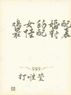 鸡女的婚配属相最佳配对表