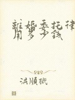 离婚委托律师费用多少钱