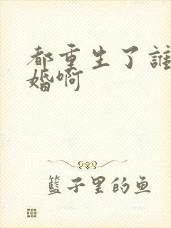 都重生了谁还结婚啊