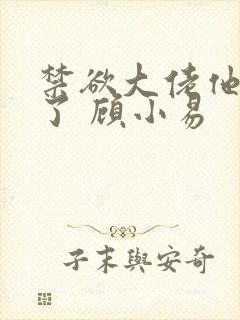 禁欲大佬他沦陷了 顾小易