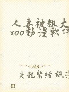 人妻被粗大爽ⅹxoo动漫软件