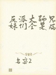 反派大师兄,师妹们全是病娇