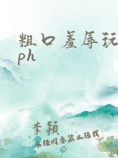 粗口羞辱玩弄nph