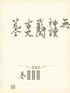 荒古武神无弹窗全文阅读