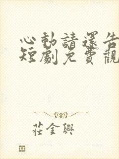 心动请还告诉我短剧免费观看