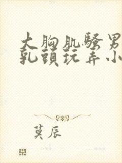 大胸肌骚男被吸乳头玩弄小说