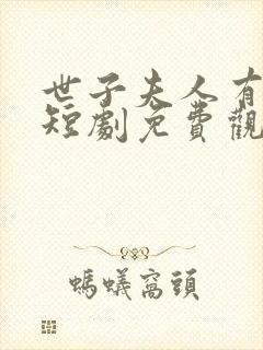 世子夫人有喜了短剧免费观看全集