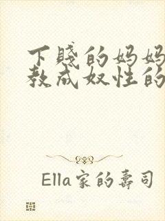 下贱的妈妈被调教成奴性的小说