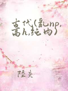 古代(乱np,高h,纯肉)