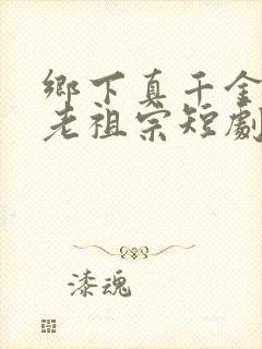 乡下真千金竟是老祖宗短剧完结