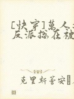 [快穿]万人迷反派总在被觊觎