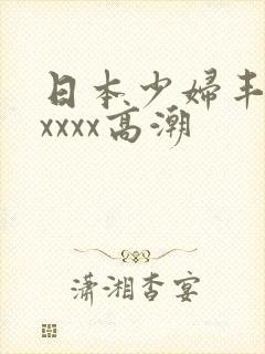 日本少妇丰满xxxxx高潮