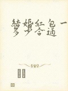 结婚红包一般包多少合适