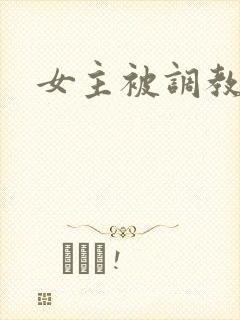 女主被调教小说
