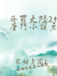 斗罗大陆2绝世唐门小说免费阅读完整版