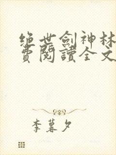 绝世剑神林辰免费阅读全文无弹窗