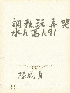 调教玩弄哭泣喷水h高h91