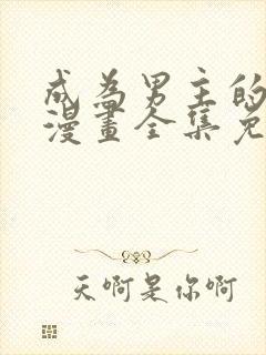 成为男主的养女漫画全集免费阅读