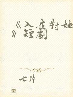 《入夜对她上瘾》短剧
