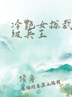 冷艳女总裁的超级兵王