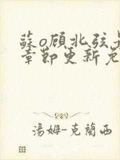 苏o顾北弦最新章节更新免费阅读