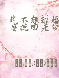 我不想离婚该怎么挽回老公