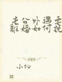 老公外遇要和我离婚如何挽留