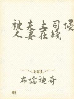 被夫上司侵犯的人妻在线