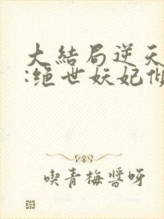 大结局逆天萌兽:绝世妖妃倾天下章节