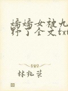 娇娇女被九叔宠野了全文txt