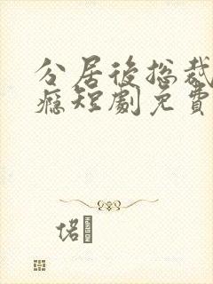 分居后总裁缠上瘾短剧免费观看