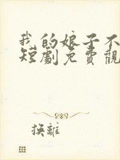 我的娘子不对劲短剧免费观看