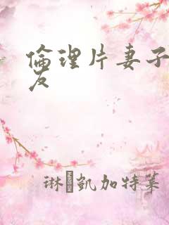 伦理片妻子的朋友