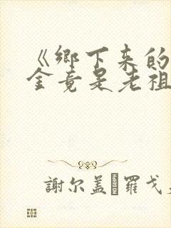 《乡下来的真千金竟是老祖宗2》短剧