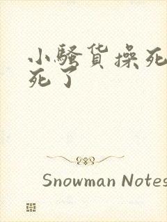 小骚货操死你爽死了