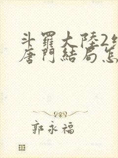 斗罗大陆2绝世唐门结局怎么样了